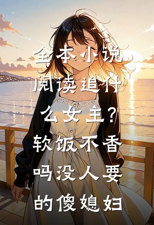 全本小说阅读追什么女主?软饭不香吗 没人要的傻媳妇