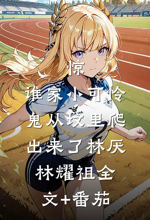 惊，谁家小可怜鬼从坟里爬出来了林厌林耀祖全文+番茄