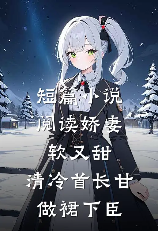 短篇小说阅读娇妻软又甜，清冷首长甘做裙下臣