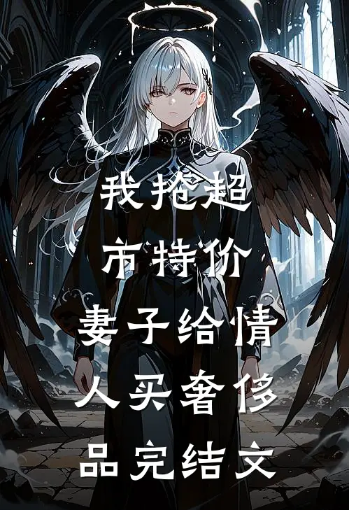 我抢超市特价，妻子给情人买奢侈品完结文