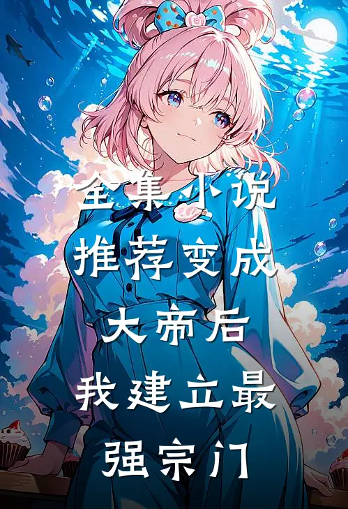 全集小说推荐变成大帝后，我建立最强宗门