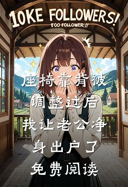 座椅靠背被调整过后，我让老公净身出户了免费阅读