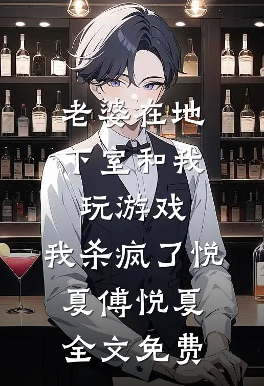 老婆在地下室和我玩游戏，我杀疯了悦夏傅悦夏全文免费