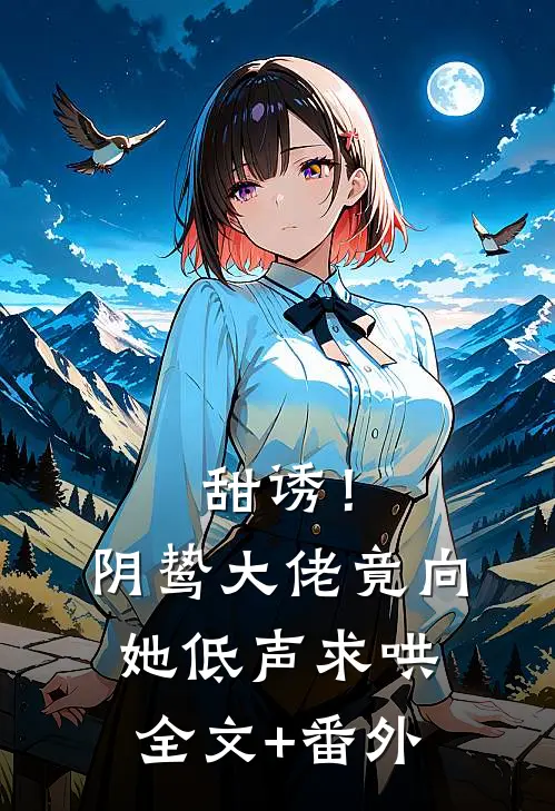 甜诱！阴鸷大佬竟向她低声求哄全文+番外
