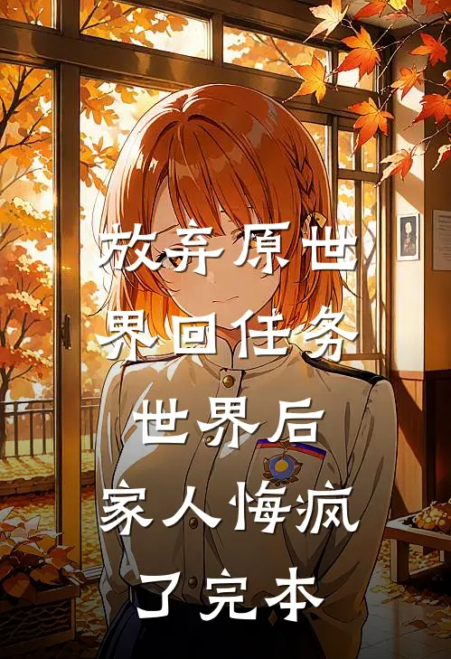放弃原世界回任务世界后，家人悔疯了完本