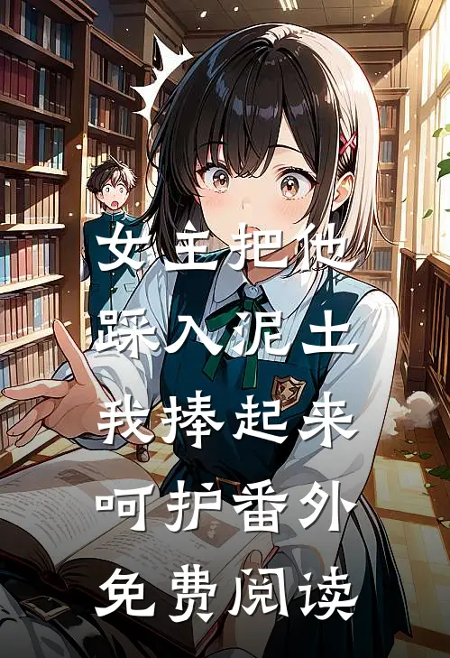 女主把他踩入泥土，我捧起来呵护番外免费阅读