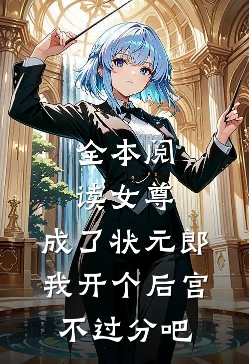 全本阅读女尊：成了状元郎，我开个后宫不过分吧