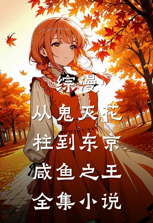 综漫：从鬼灭花柱到东京咸鱼之王全集小说