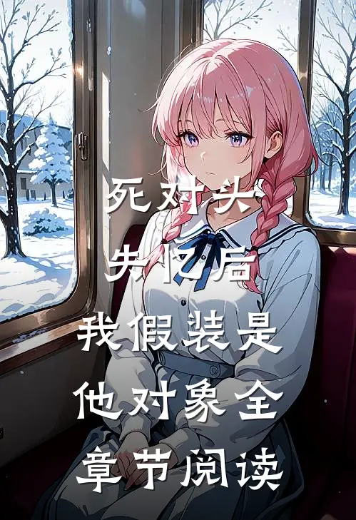 死对头失忆后，我假装是他对象全章节阅读