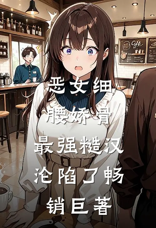 恶女细腰娇骨，最强糙汉沦陷了畅销巨著