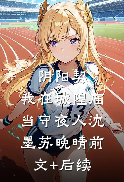 阴阳契：我在城隍庙当守夜人沈墨苏晚晴前文+后续