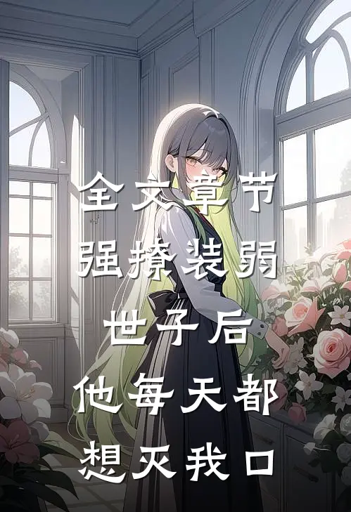 全文章节强撩装弱世子后，他每天都想灭我口