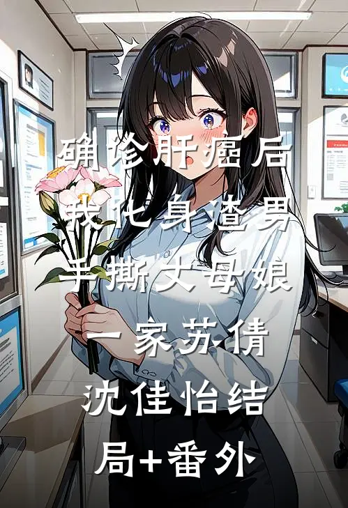 确诊肝癌后，我化身渣男手撕丈母娘一家苏倩沈佳怡结局+番外