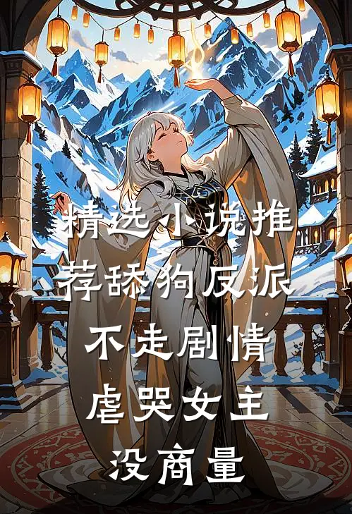 精选小说推荐舔狗反派不走剧情，虐哭女主没商量