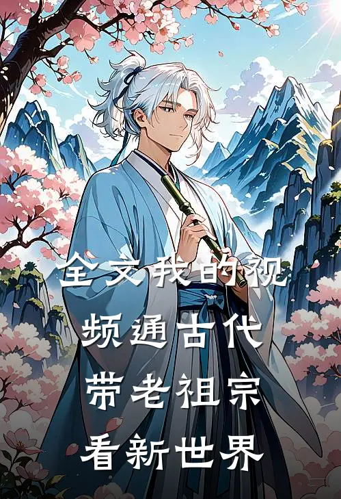全文我的视频通古代，带老祖宗看新世界
