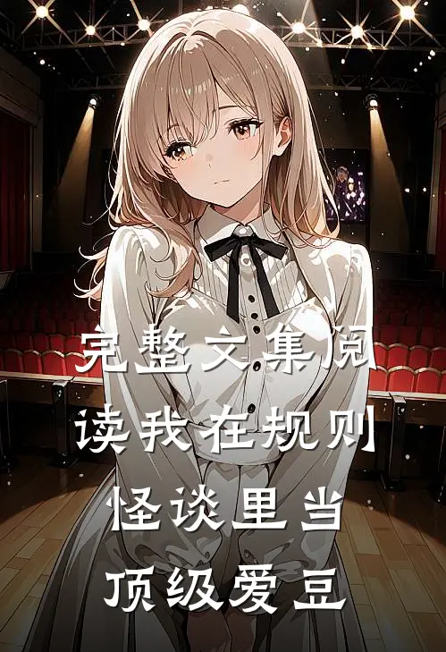 完整文集阅读我在规则怪谈里当顶级爱豆