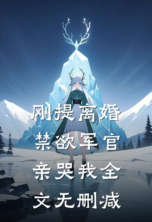 刚提离婚，禁欲军官亲哭我全文无删减