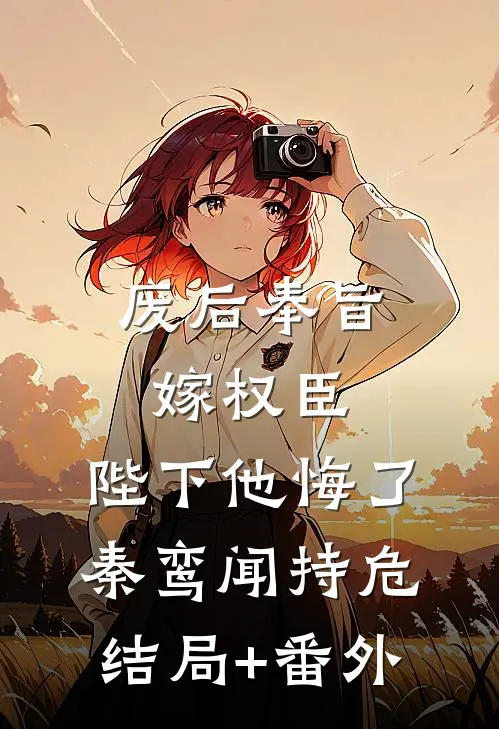 废后奉旨嫁权臣，陛下他悔了秦鸾闻持危结局+番外