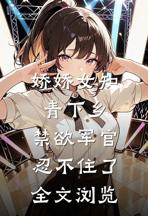 娇娇女知青下乡，禁欲军官忍不住了全文浏览