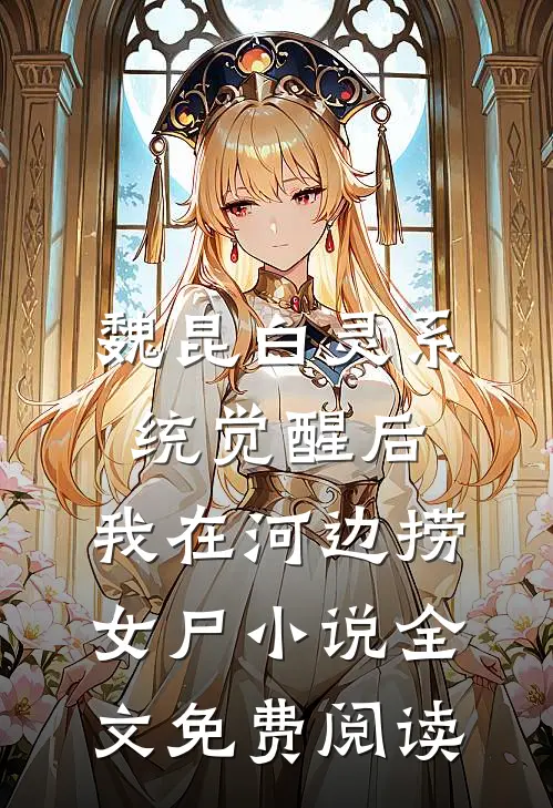 魏昆白灵系统觉醒后，我在河边捞女尸小说全文免费阅读