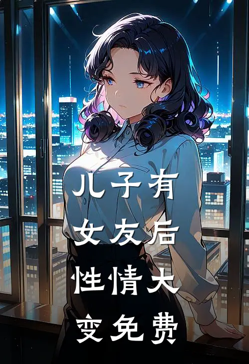儿子有女友后，性情大变免费