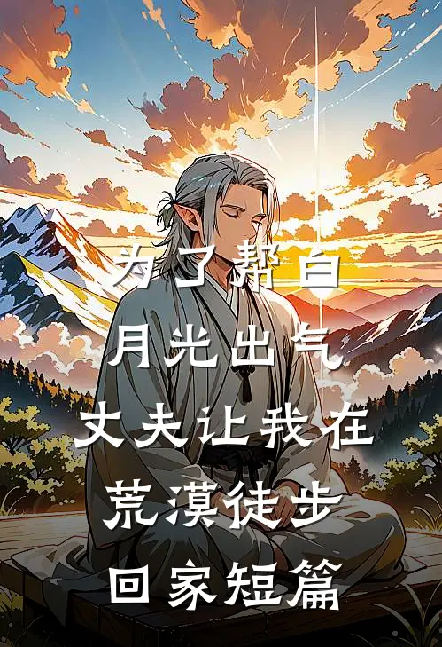 为了帮白月光出气，丈夫让我在荒漠徒步回家短篇