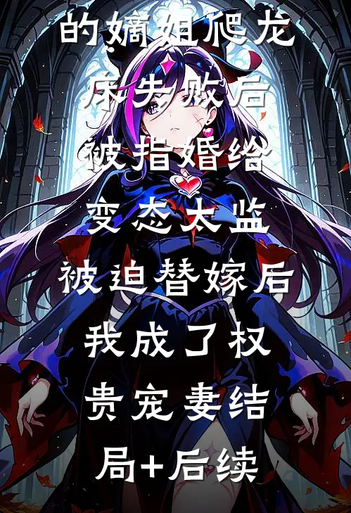 爱攀附权贵的嫡姐爬龙床失败后被指婚给变态太监，被迫替嫁后，我成了权贵宠妻结局+后续