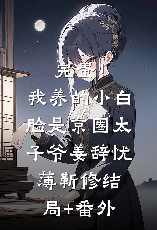 完蛋！我养的小白脸是京圈太子爷姜辞忧薄靳修结局+番外