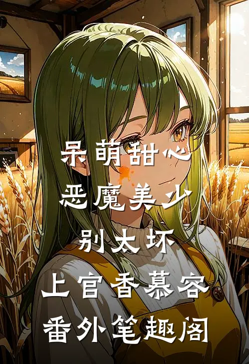 呆萌甜心，恶魔美少别太坏：上官香慕容番外笔趣阁