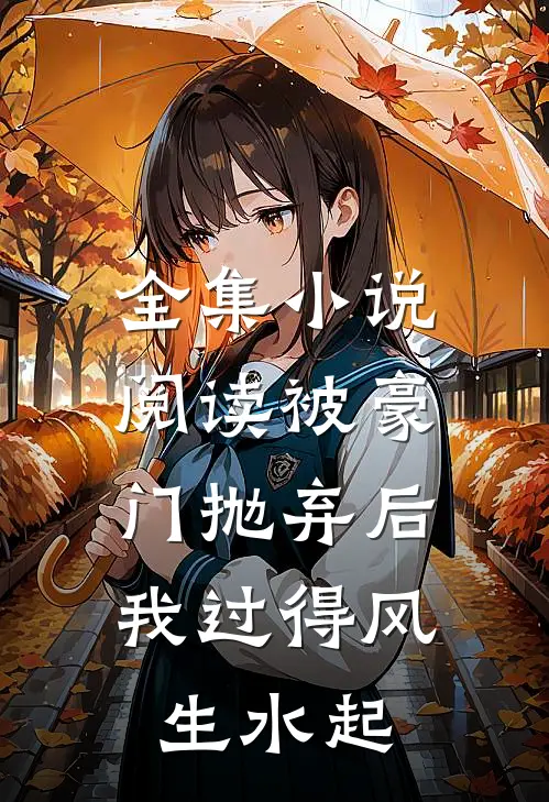 全集小说阅读被豪门抛弃后,我过得风生水起