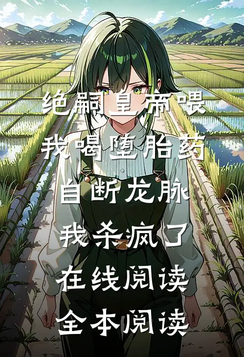 绝嗣皇帝喂我喝堕胎药自断龙脉，我杀疯了在线阅读全本阅读