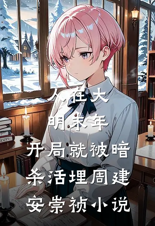人在大明末年，开局就被暗杀活埋周建安崇祯小说