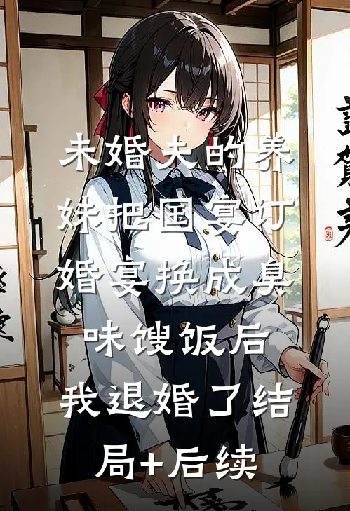 未婚夫的养妹把国宴订婚宴换成臭味馊饭后，我退婚了结局+后续