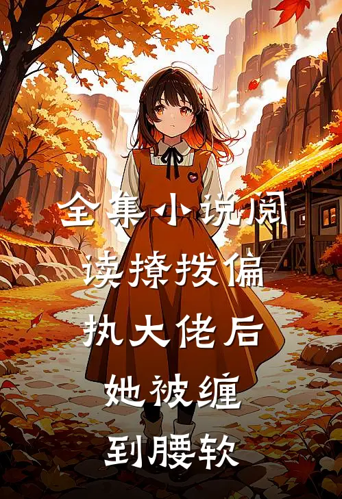 全集小说阅读撩拨偏执大佬后，她被缠到腰软