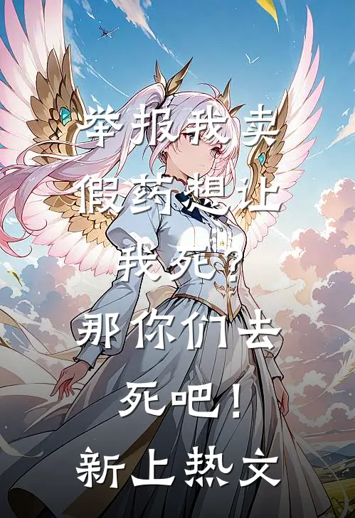 举报我卖假药想让我死？那你们去死吧！新上热文