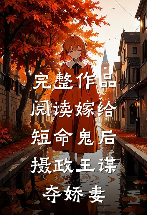 完整作品阅读嫁给短命鬼后，摄政王谋夺娇妻