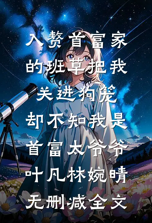 入赘首富家的班草把我关进狗笼，却不知我是首富太爷爷叶凡林婉晴无删减全文
