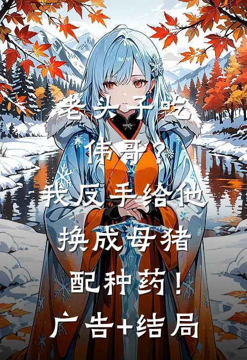 老头子吃伟哥？我反手给他换成母猪配种药！广告+结局