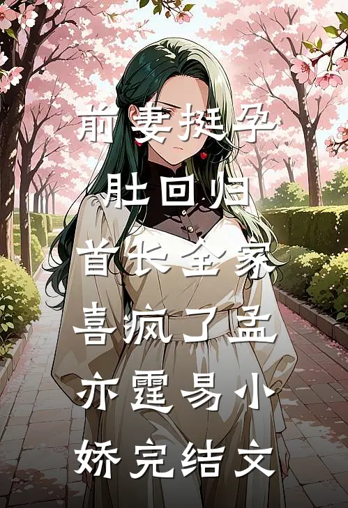 前妻挺孕肚回归，首长全家喜疯了孟亦霆易小娇完结文
