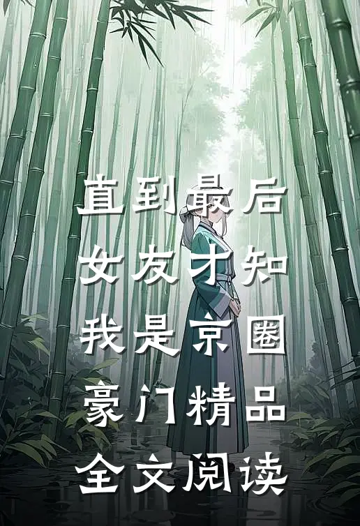 直到最后，女友才知我是京圈豪门精品全文阅读