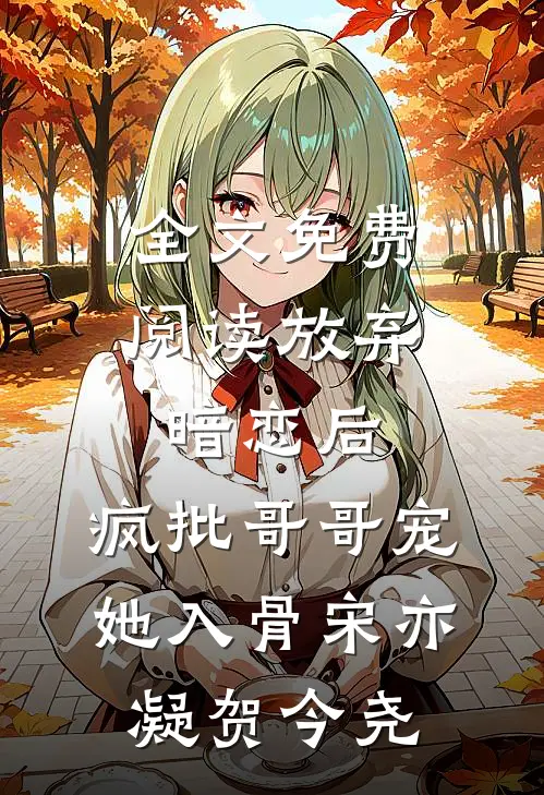 全文免费阅读放弃暗恋后，疯批哥哥宠她入骨宋亦凝贺今尧