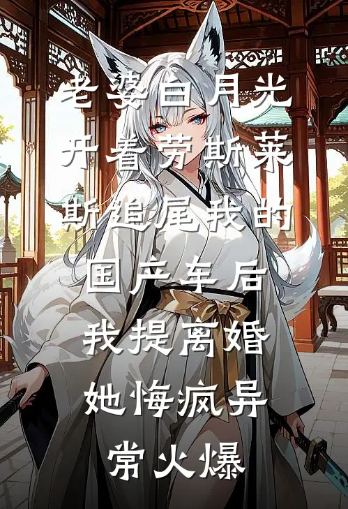 老婆白月光开着劳斯莱斯追尾我的国产车后，我提离婚她悔疯异常火爆