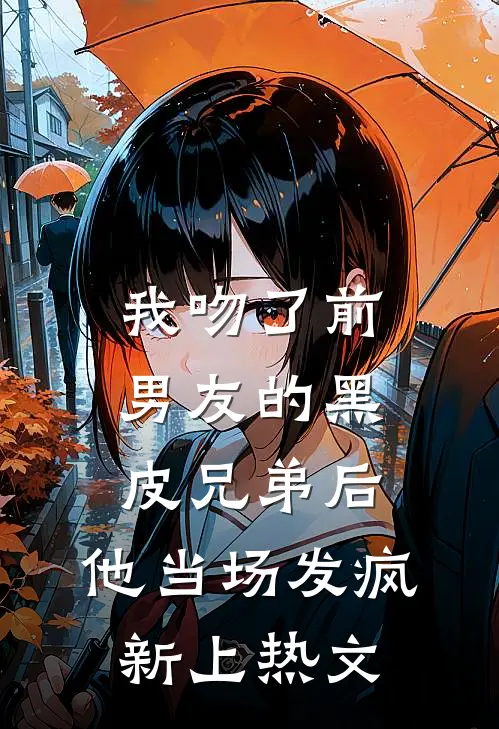 我吻了前男友的黑皮兄弟后，他当场发疯新上热文