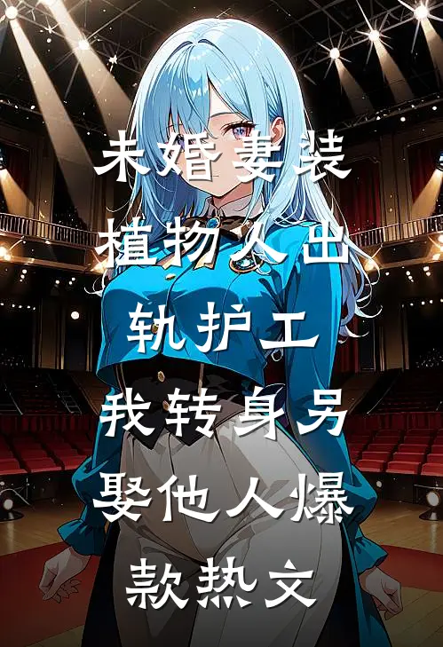 未婚妻装植物人出轨护工，我转身另娶他人爆款热文