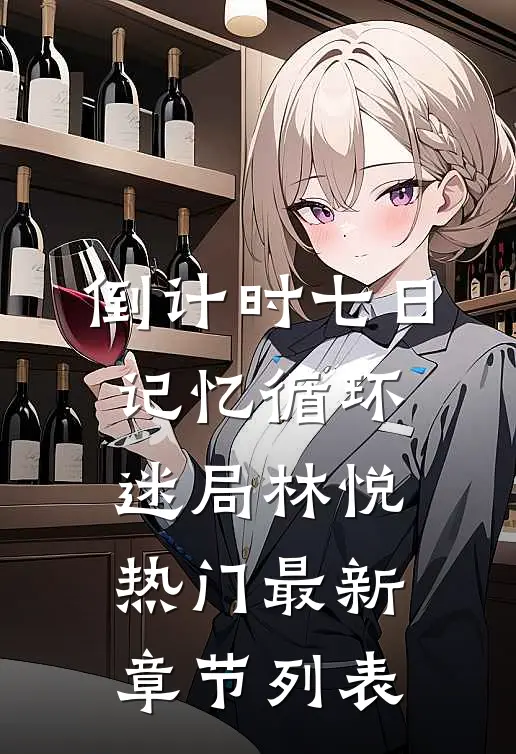 倒计时七日：记忆循环迷局林悦热门最新章节列表
