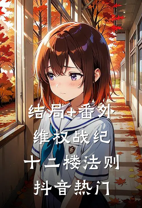结局+番外维权战纪：十二楼法则抖音热门