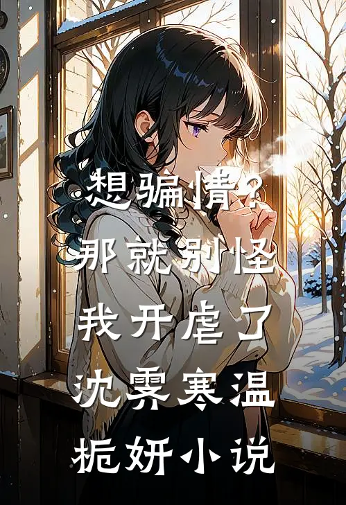 想骗情？那就别怪我开虐了沈霁寒温栀妍小说