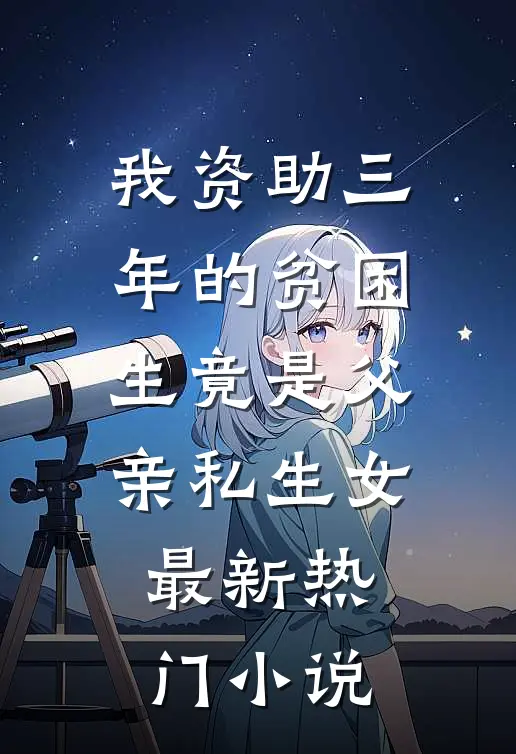 我资助三年的贫困生竟是父亲私生女最新热门小说