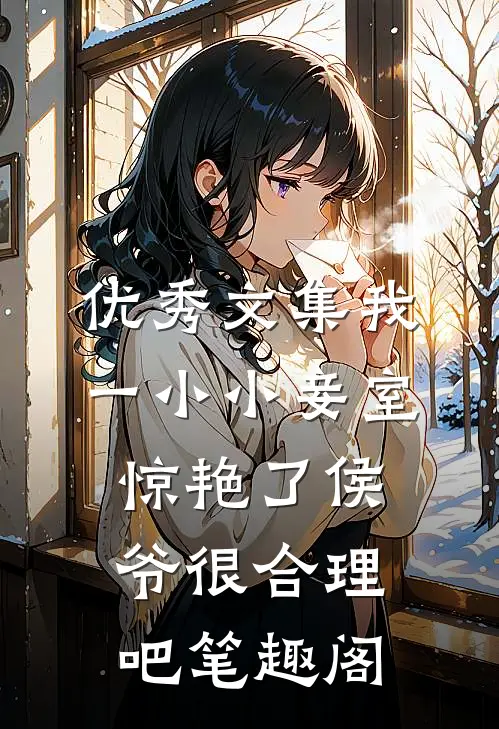 优秀文集我一小小妾室,惊艳了侯爷很合理吧笔趣阁