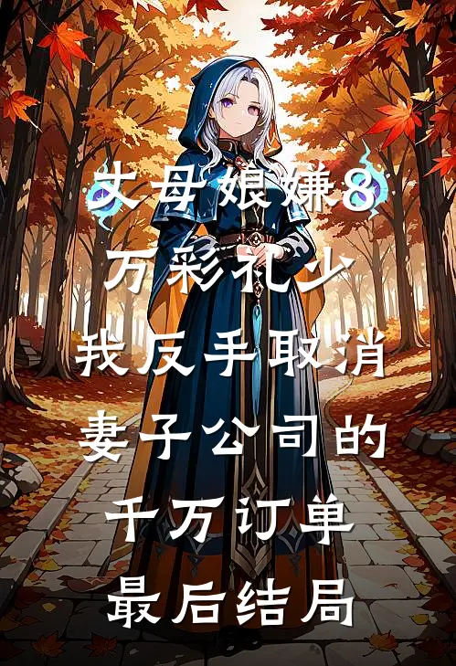 丈母娘嫌8万彩礼少，我反手取消妻子公司的千万订单最后结局
